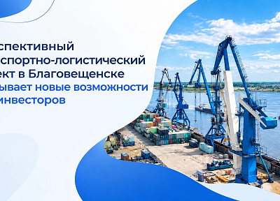 Перспективный транспортно-логистический проект в Благовещенске открывает новые возможности для инвесторов